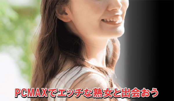 PCMAXでエッチな熟女と出会おう