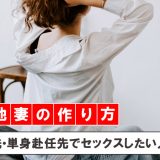 現地妻の作り方。出張先・単身赴任先でセックスしたい人必見