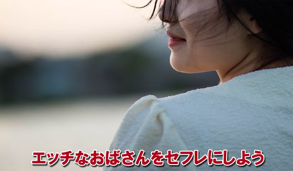 エッチなおばさんをセフレにしよう